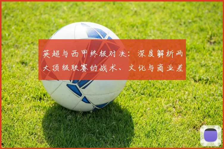 英超与西甲终极对决：深度解析两大顶级联赛的战术、文化与商业差异