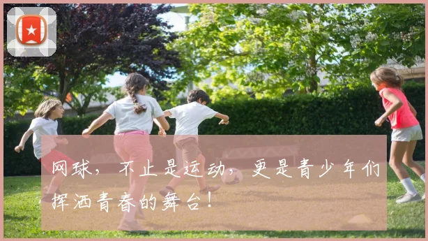 网球，不止是运动，更是青少年们挥洒青春的舞台！