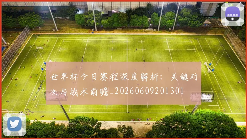 世界杯今日赛程深度解析：关键对决与战术前瞻_20260609201301