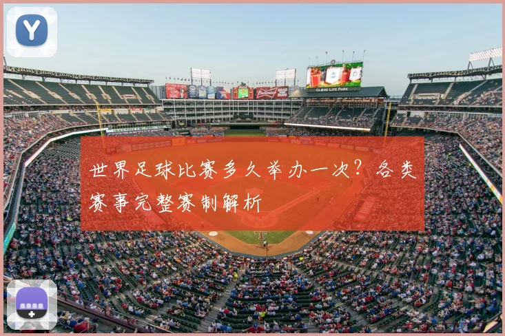 世界足球比赛多久举办一次？各类赛事完整赛制解析