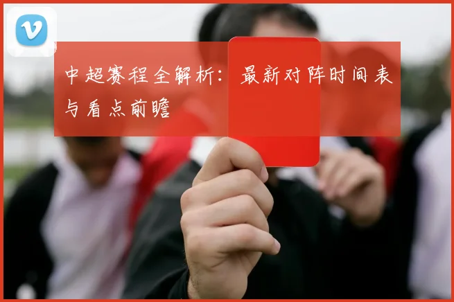 中超赛程全解析：最新对阵时间表与看点前瞻