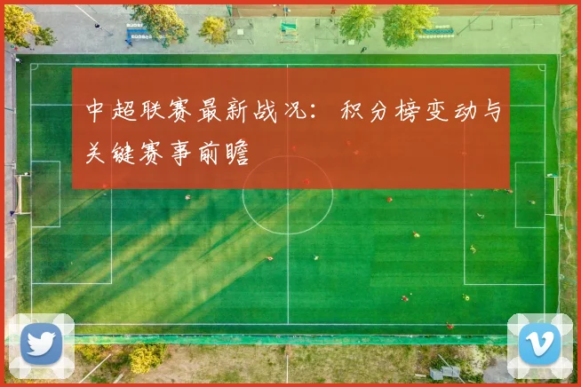 中超联赛最新战况：积分榜变动与关键赛事前瞻