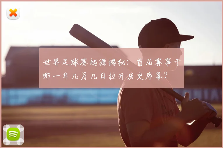 世界足球赛起源揭秘：首届赛事于哪一年几月几日拉开历史序幕？