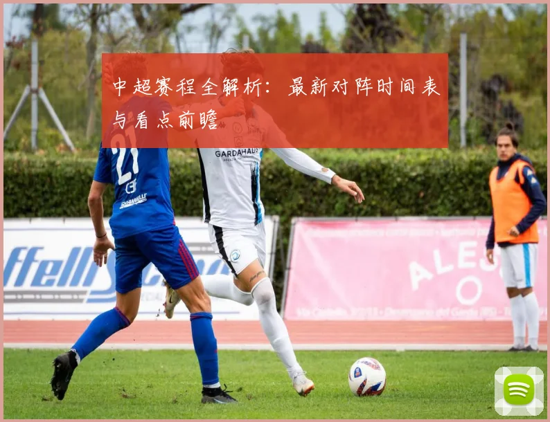 中超赛程全解析：最新对阵时间表与看点前瞻