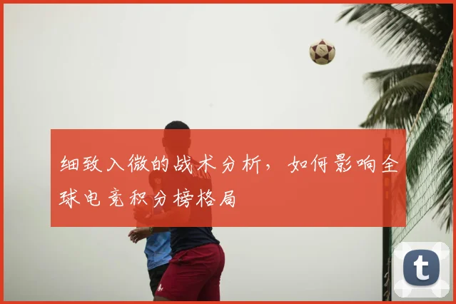 细致入微的战术分析，如何影响全球电竞积分榜格局