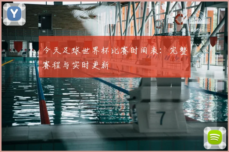 今天足球世界杯比赛时间表：完整赛程与实时更新