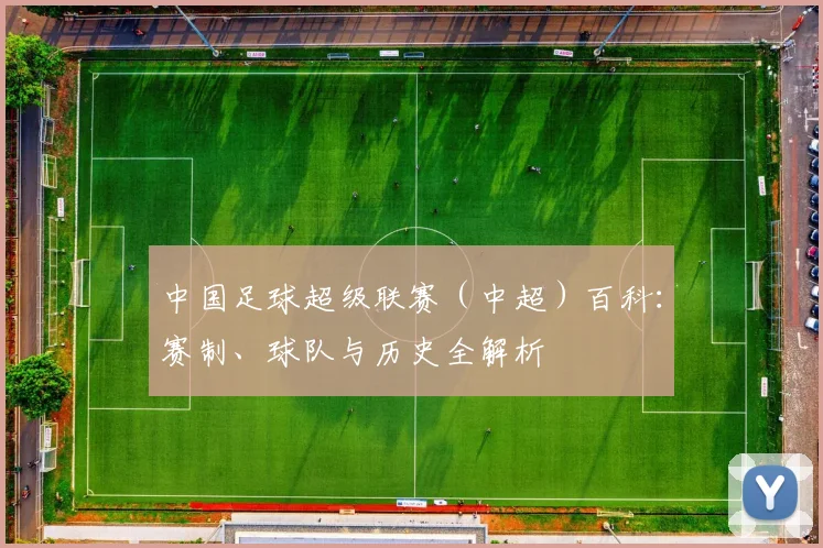 中国足球超级联赛(中超)百科:赛制、球队与历史全解析