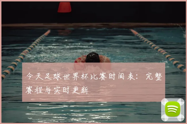 今天足球世界杯比赛时间表：完整赛程与实时更新