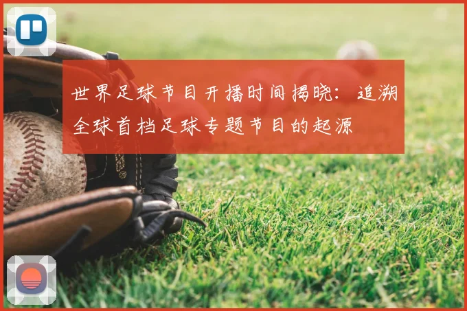 世界足球节目开播时间揭晓：追溯全球首档足球专题节目的起源
