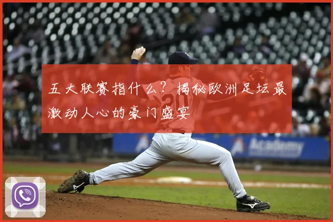 五大联赛指什么？揭秘欧洲足坛最激动人心的豪门盛宴