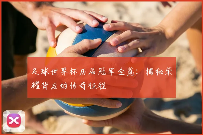 足球世界杯历届冠军全览:揭秘荣耀背后的传奇征程