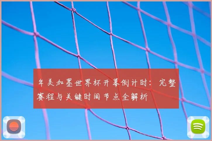 年美加墨世界杯开幕倒计时：完整赛程与关键时间节点全解析